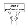 isso é problema seu