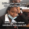 lebih susah nahan lapar apa nahan ngantuk? lebih susah nahan cemburu kata gua teh