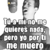 AMN Tú a mí no me quieres nada, pero yo por ti me muero