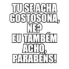 TU SE ACHA GOSTOSONA, NE? EU TAMBÉM ACHO, PARABÉNS!
