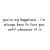 you're my happiness, i'm always here to love you. until whenever it is