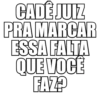 CADÊ JUIZ PRA MARCAR ESSA FALTA QUE VOCÊ FAZ?