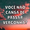 VOCÊ NÃO
CANSA DE
PASSAR
VERGONHA?