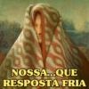NOSSA...QUE RESPOSTA FRIA