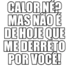 CALOR NË? MAS NÃO É DE HOJE QUE ME DERRETO POR VOCÊ!