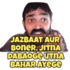 JAZBAAT AUR BONER, JITNA DABAOGE UTNA BAHAR AYEGE