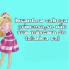 levanta a cabeça
princesa,se não
sua máscara de
talarica cai