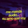 me manda áudio... eu amo sua voz