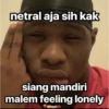 netral aja sih kak siang mandiri malem feeling lonely BDSLOT