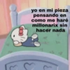 yo en mi pieza pensando en como me haré millonarix sin hacer nada @kawaiiposting E E