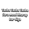 Tauba Tauba Tauba Sara mood kharap kar diya