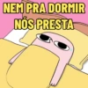 NEM PRA DORMIR NOS PRESTA