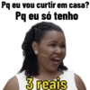 Pq eu vou curtir em casa? Pq eu só tenho 3 reais