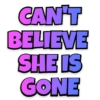 CAN'T BELIEVE SHE IS GONE