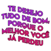 TE DESEJO TUDO DE BOM, PORQUE O MELHOR VOCÊ JA PERDEU