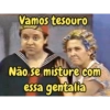 Vamos tesouro Não se misture com essa gentalia