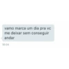 vamo marca um dia pra vc me deixar sem conseguir andar 18:04
