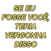 SE EU FOSSE VOCÊ, TERIA VERGONHA DISSO