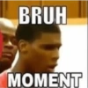 BRUH MOMENT