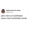 gleide aroma do campo @glaennyg pelo visto os humilhados serao mais humilhados ainda