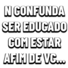 N CONFUNDA SER EDUCADO COM ESTAR AFIM DE VC...