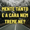 MENTE TANTO E A CARA NEM TREME NE?