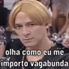 olha como eu me importo vagabunda