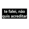 te falei, não quis acreditar