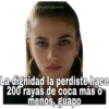 La dignidad la perdiste hace 200 rayas de coca más o menos, guapo