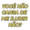 VOCÊ NÃO CANSA DE ME ILUDIR NÃO?