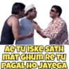 AE TU ISKE SATH MAT GHUM RETU PAGAL HO JAYEGA