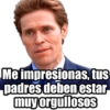 Me impresionas, tus padres deben estar muy orgullosos