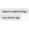 depois a gente briga vou dormir agr