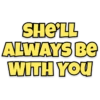 SHE'LL ALWAYS BE WITH YOU