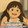 ¿Me quieres ver la cara de estúpida?