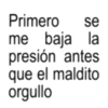 Primero se me baja la presión antes que el maldito orgullo