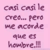 casi casi le creo... pero me acorde que es hombre.!!!