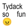 Tydack so fun