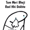 Tum Meri Bheji Reel Nhi Dekhte
