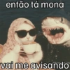 então tá mona vai me avisando