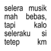 selera musik mah bebas, tapi kalo seleraku si tetep km