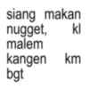 kl siang makan nugget, malem kangen km bgt
