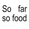 So far so food