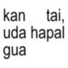 kan tai, uda hapal gua