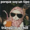 porque soy un tipo Jomeoomaiman tranquilo y chill