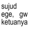 sujud ege, gw ketuanya