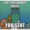 I BET YOU SHOWER NAKED YOU SLUT F memegenerator-net