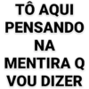 TÔ AQUI PENSANDO NA MENTIRA Q VOU DIZER