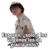 Esperen, ¿solo a los
virgenes les da
gracia esto?
