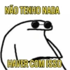 NÃO TENHO NADA HAVER COM ISSO